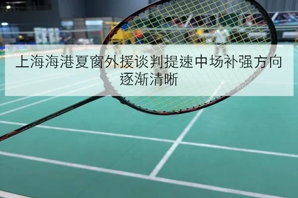 上海海港夏窗外援谈判提速中场补强方向逐渐清晰 | JIANGNANSPORT