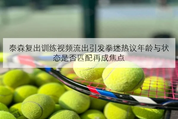 泰森复出训练视频流出引发拳迷热议年龄与状态是否匹配再成焦点 | JIANGNANSPORT